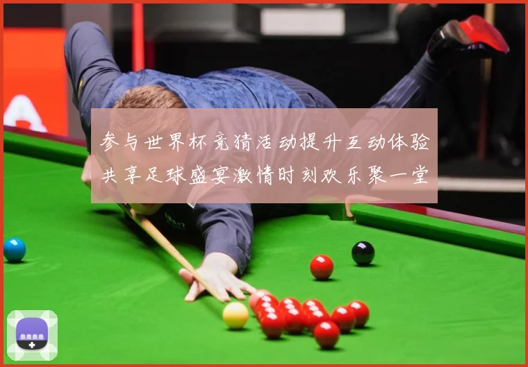 参与世界杯竞猜活动提升互动体验共享足球盛宴激情时刻欢乐聚一堂数据研判-深度解析