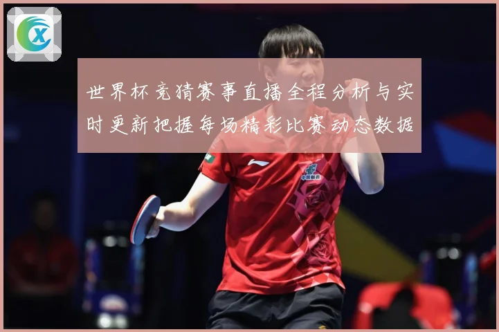 世界杯竞猜赛事直播全程分析与实时更新把握每场精彩比赛动态数据研判-深度解析