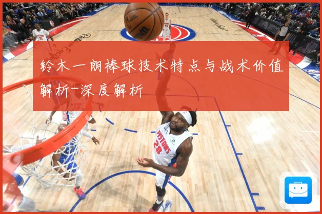 铃木一朗棒球技术特点与战术价值解析-深度解析