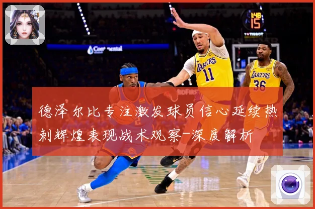 德泽尔比专注激发球员信心延续热刺辉煌表现战术观察-深度解析