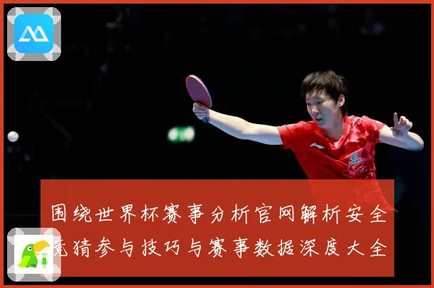 围绕世界杯赛事分析官网解析安全竞猜参与技巧与赛事数据深度大全数据研判-深度解析