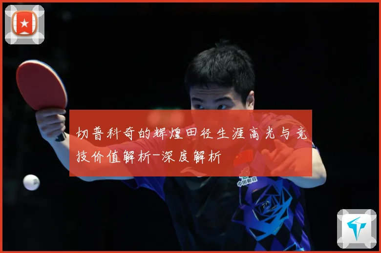 切普科奇的辉煌田径生涯高光与竞技价值解析-深度解析