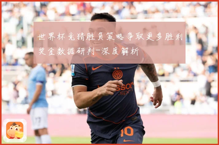 世界杯竞猜胜负策略争取更多胜利奖金数据研判-深度解析
