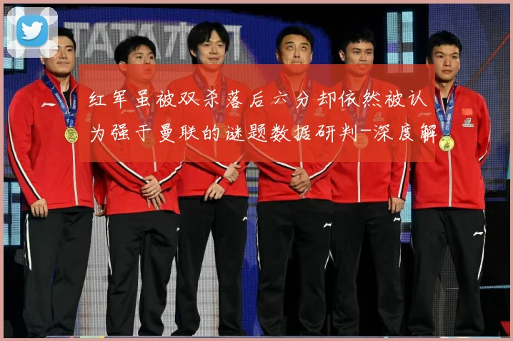红军虽被双杀落后六分却依然被认为强于曼联的谜题数据研判-深度解析