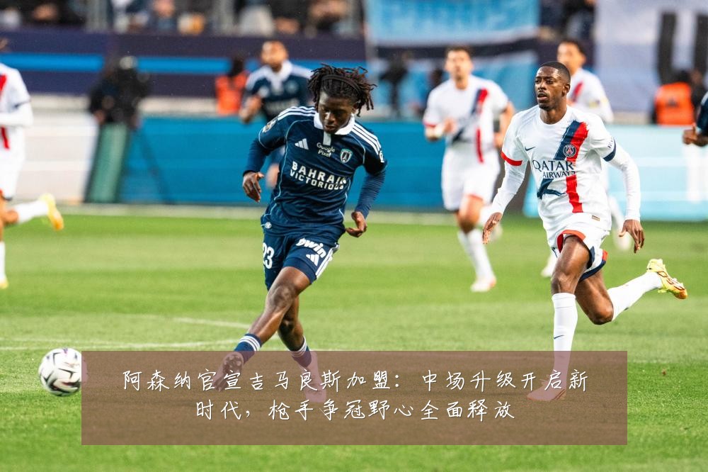 阿森纳官宣吉马良斯加盟：中场升级开启新时代，枪手争冠野心全面释放