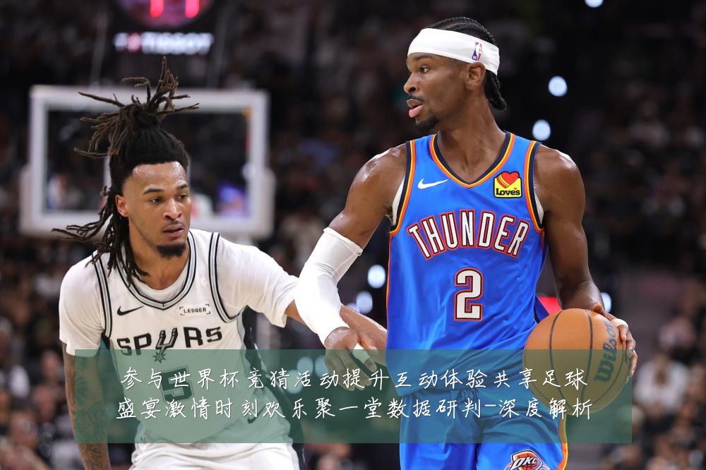 参与世界杯竞猜活动提升互动体验共享足球盛宴激情时刻欢乐聚一堂数据研判-深度解析
