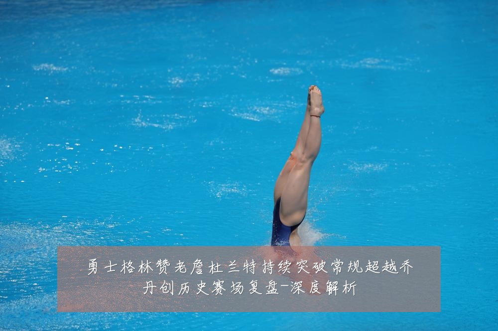 勇士格林赞老詹杜兰特持续突破常规超越乔丹创历史赛场复盘-深度解析