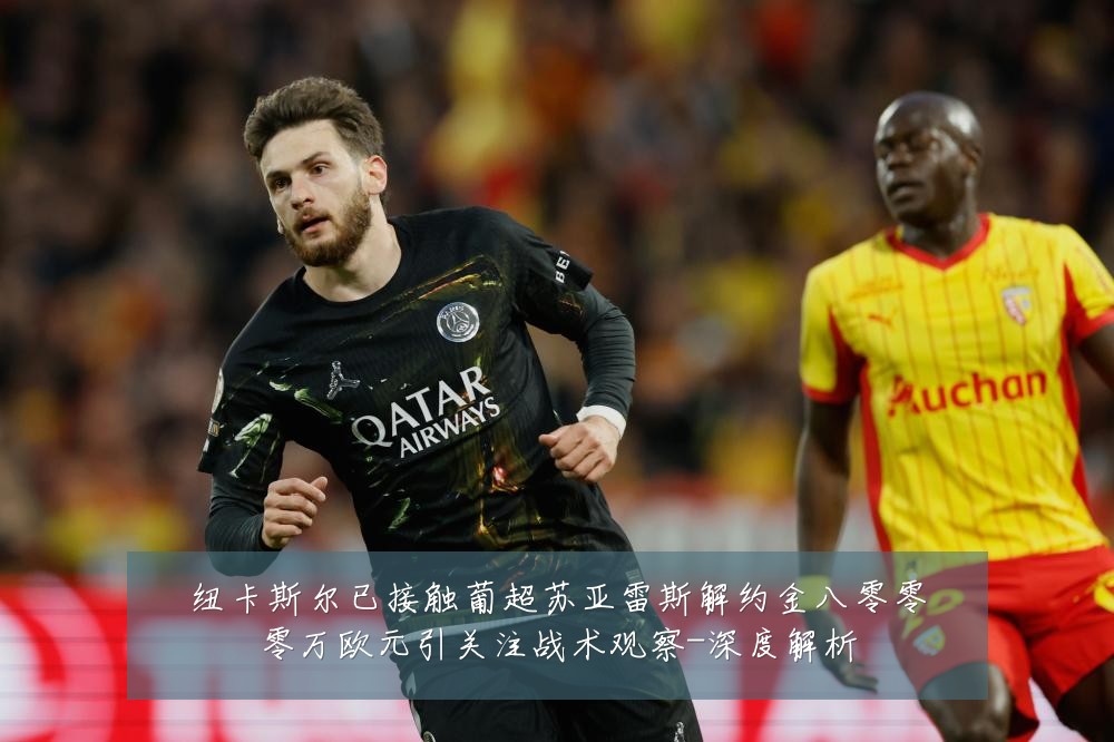 纽卡斯尔已接触葡超苏亚雷斯解约金八零零零万欧元引关注战术观察-深度解析