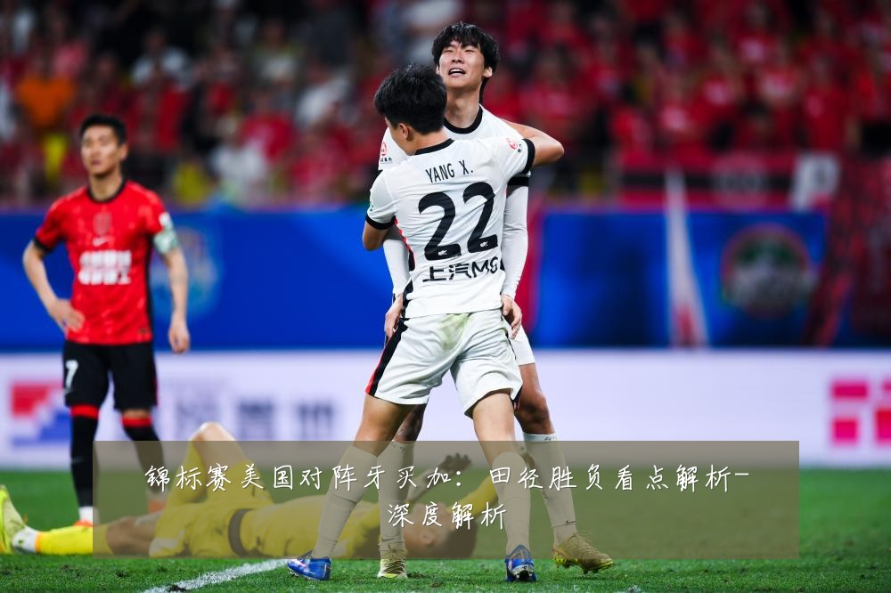 锦标赛美国对阵牙买加：田径胜负看点解析-深度解析