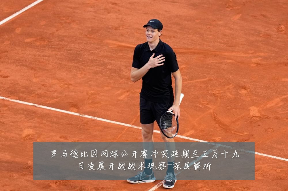罗马德比因网球公开赛冲突延期至五月十九日凌晨开战战术观察-深度解析