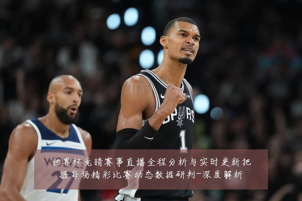 世界杯竞猜赛事直播全程分析与实时更新把握每场精彩比赛动态数据研判-深度解析