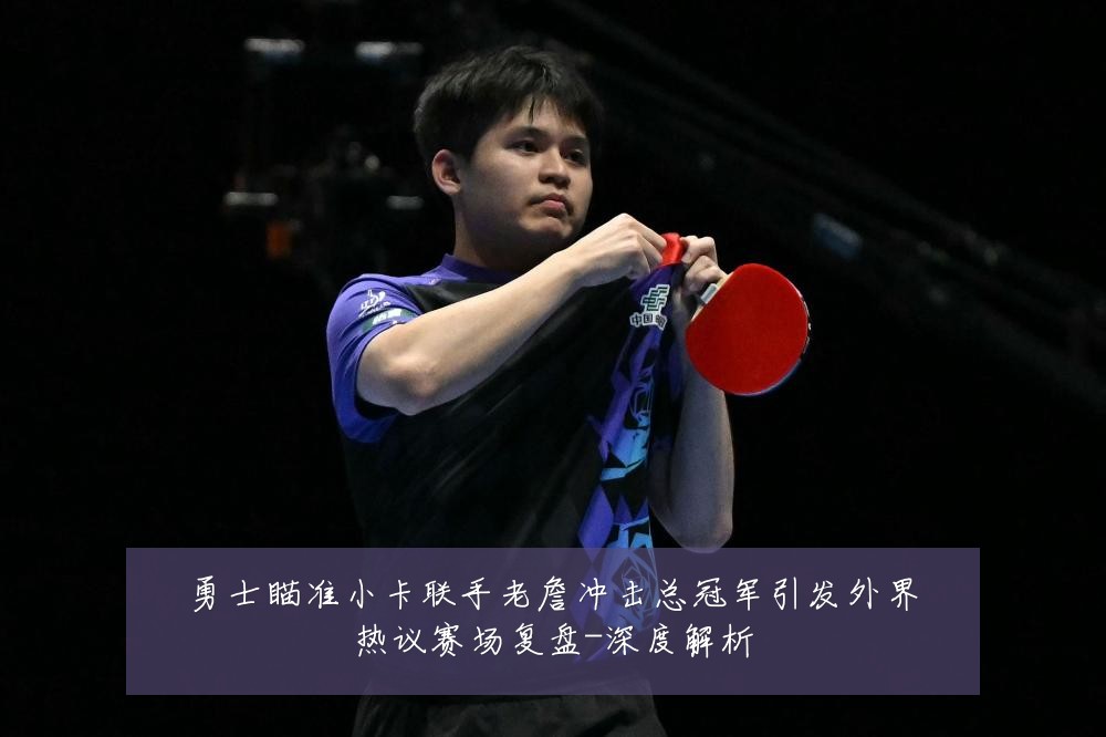 勇士瞄准小卡联手老詹冲击总冠军引发外界热议赛场复盘-深度解析