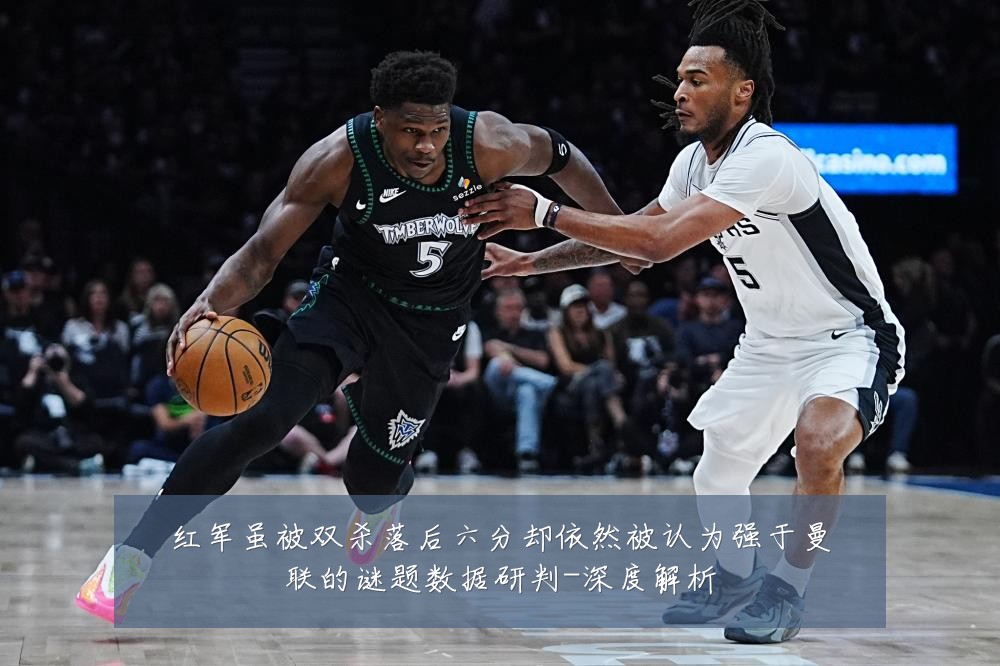 红军虽被双杀落后六分却依然被认为强于曼联的谜题数据研判-深度解析